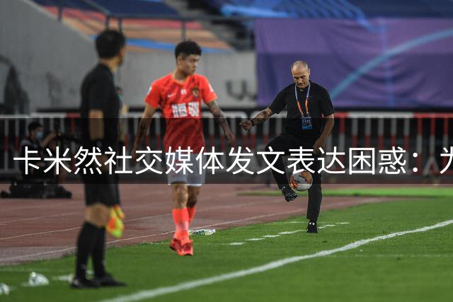 卡米然社交媒体发文表达困惑：为何总是我？