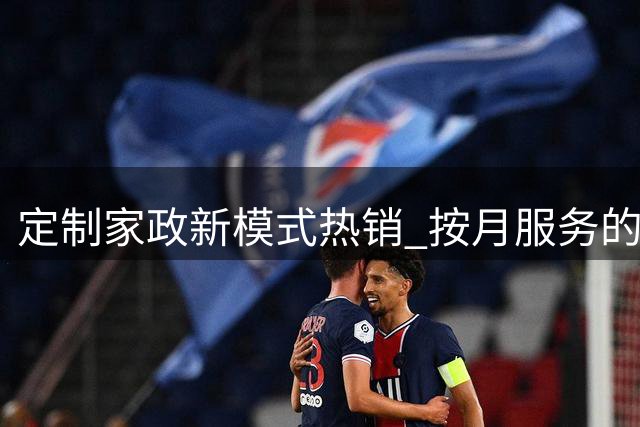 定制家政新模式热销 按月服务的"日间管家"受青睐