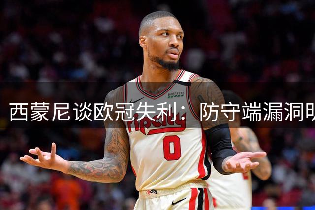 西蒙尼谈欧冠失利：防守端漏洞明显 全队处在重建阶段